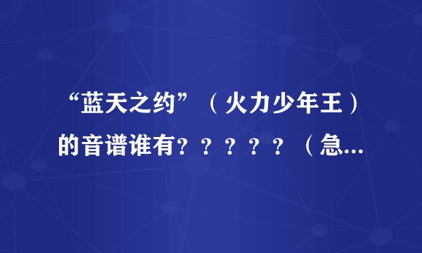 “蓝天之约”（火力少年王）的音谱谁有？？？？？（急急急急）