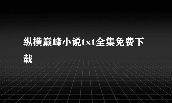 纵横巅峰小说txt全集免费下载