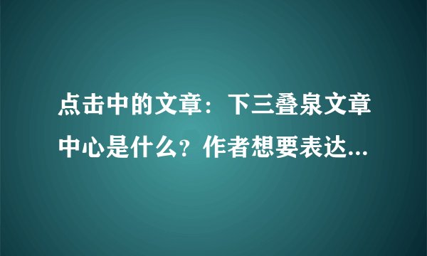 点击中的文章：下三叠泉文章中心是什么？作者想要表达什么情感？