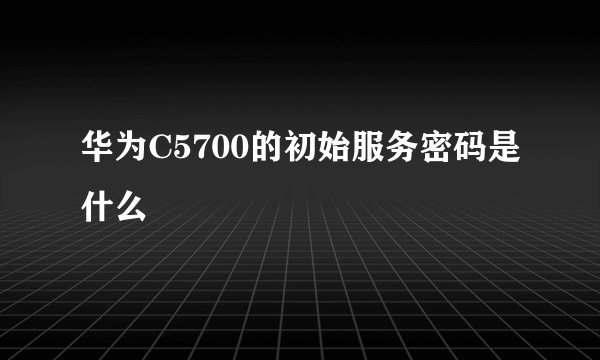 华为C5700的初始服务密码是什么