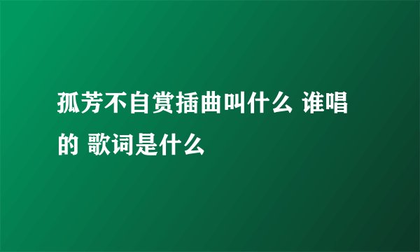 孤芳不自赏插曲叫什么 谁唱的 歌词是什么