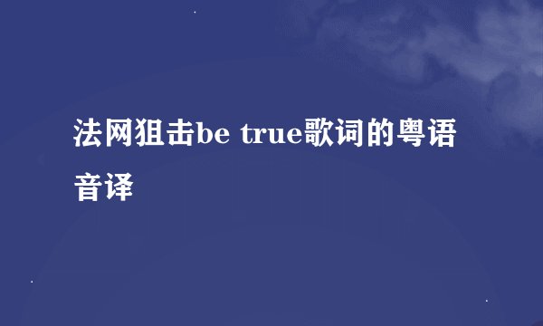 法网狙击be true歌词的粤语音译