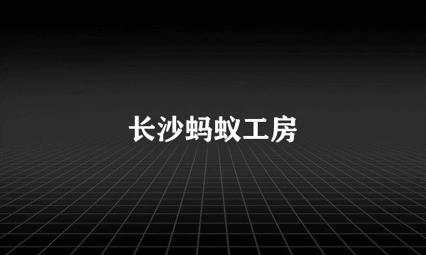 长沙蚂蚁工房