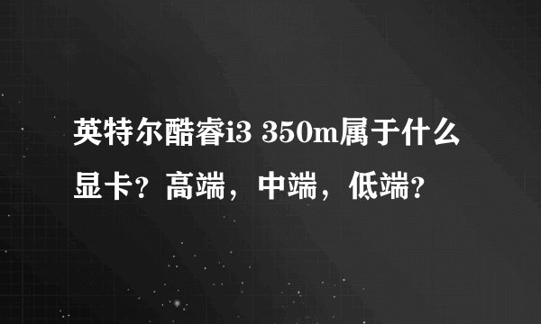 英特尔酷睿i3 350m属于什么显卡？高端，中端，低端？