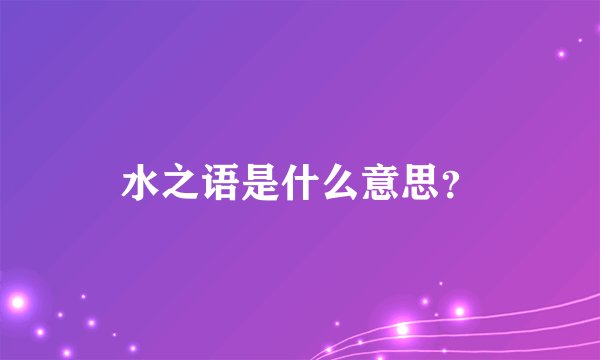 水之语是什么意思？