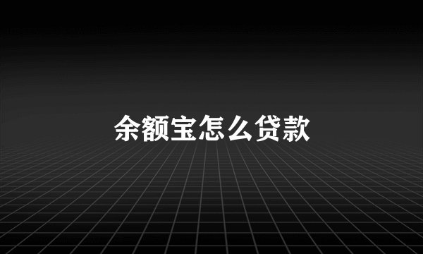 余额宝怎么贷款