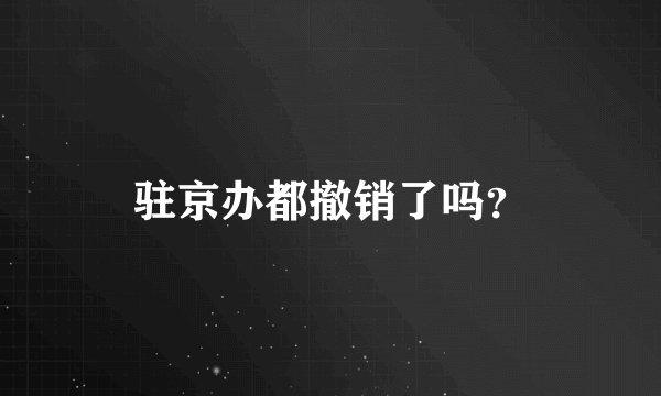 驻京办都撤销了吗？
