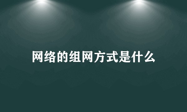 网络的组网方式是什么