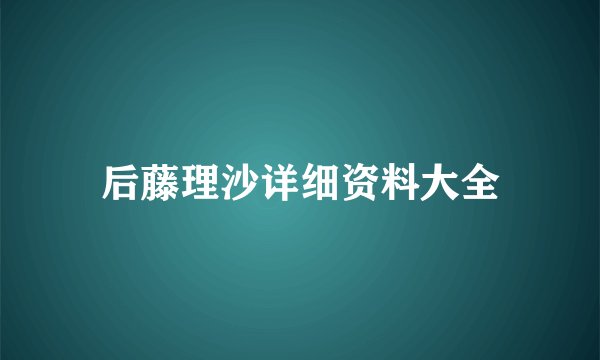 后藤理沙详细资料大全