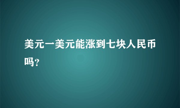 美元一美元能涨到七块人民币吗？
