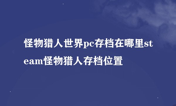 怪物猎人世界pc存档在哪里steam怪物猎人存档位置