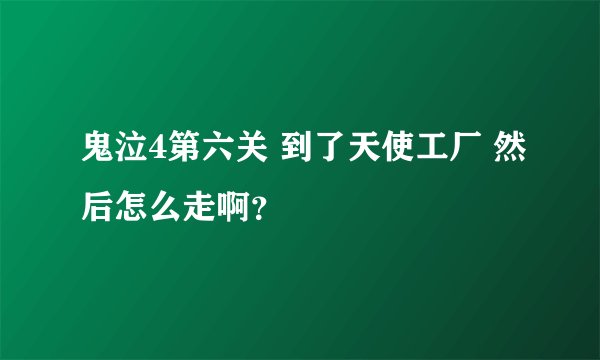 鬼泣4第六关 到了天使工厂 然后怎么走啊？