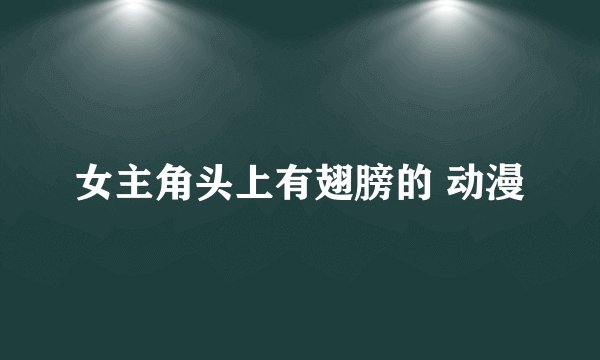 女主角头上有翅膀的 动漫