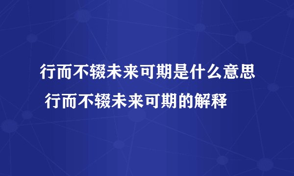 行而不辍未来可期是什么意思 行而不辍未来可期的解释