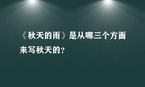 《秋天的雨》是从哪三个方面来写秋天的？