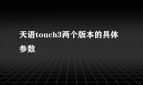 天语touch3两个版本的具体参数