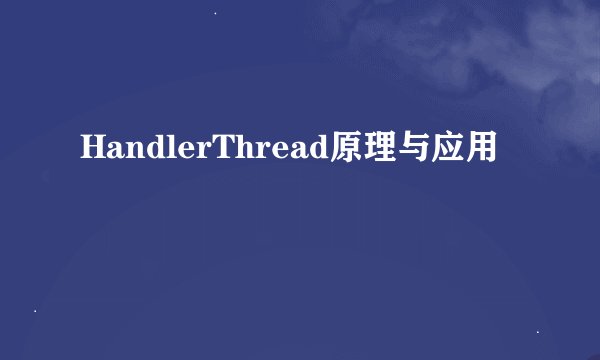 HandlerThread原理与应用