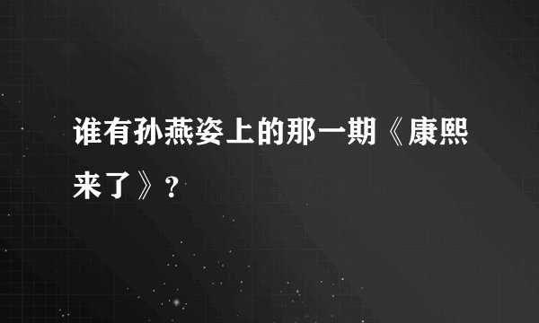 谁有孙燕姿上的那一期《康熙来了》？