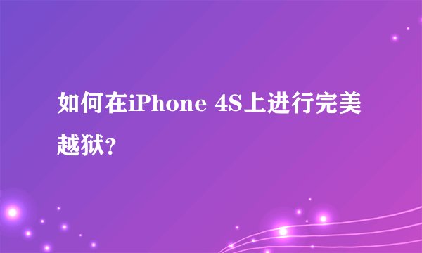 如何在iPhone 4S上进行完美越狱？