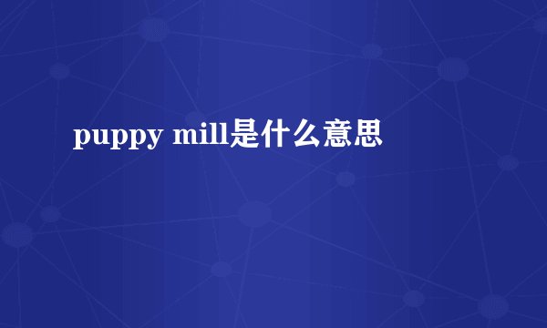 puppy mill是什么意思