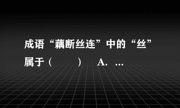 成语“藕断丝连”中的“丝”属于（　　）    A．输导组织  B．营养组织  C．分生组织  D．保护组