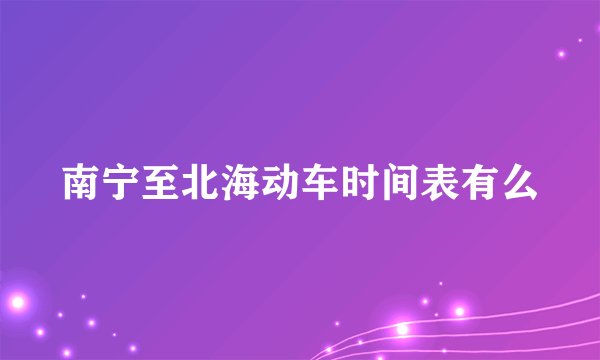 南宁至北海动车时间表有么