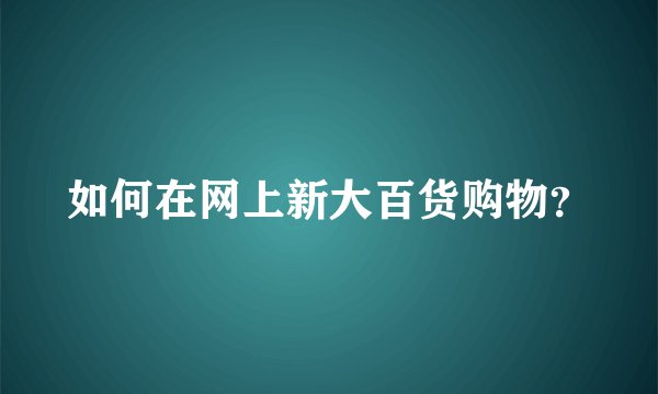 如何在网上新大百货购物？