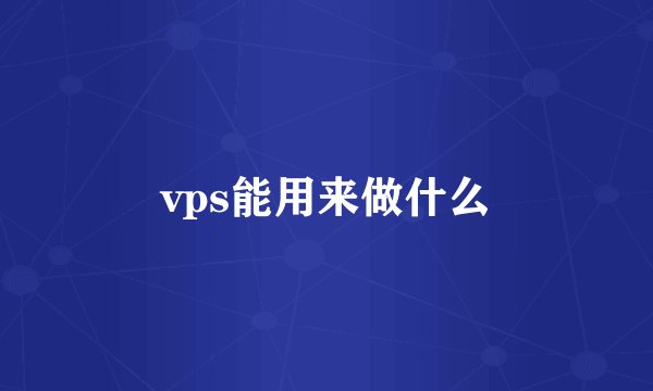 vps能用来做什么