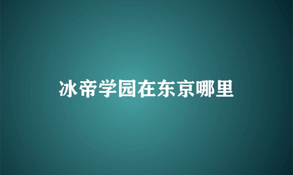 冰帝学园在东京哪里