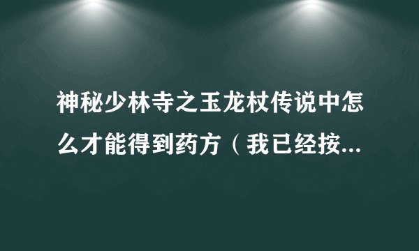 神秘少林寺之玉龙杖传说中怎么才能得到药方（我已经按照一个颜色一组的排列了，可是药方就是不出现）