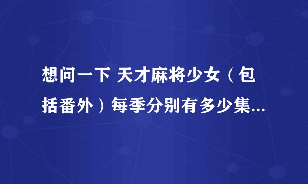 想问一下 天才麻将少女（包括番外）每季分别有多少集，感觉第二季（全国篇）还没完一样，怎么只有十三集