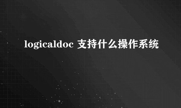 logicaldoc 支持什么操作系统