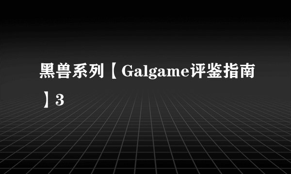 黑兽系列【Galgame评鉴指南】3