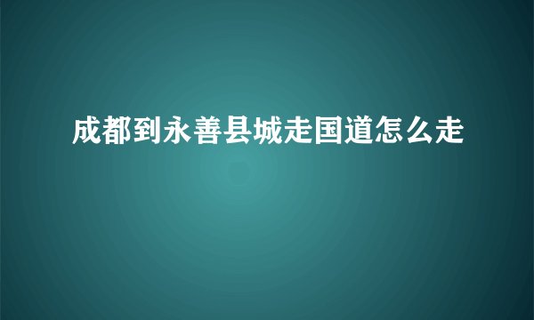 成都到永善县城走国道怎么走