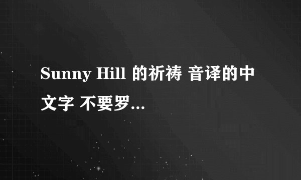 Sunny Hill 的祈祷 音译的中文字 不要罗马音 我会给高分