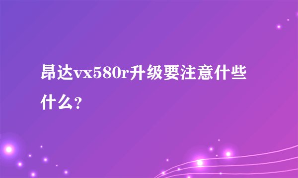 昂达vx580r升级要注意什些什么？