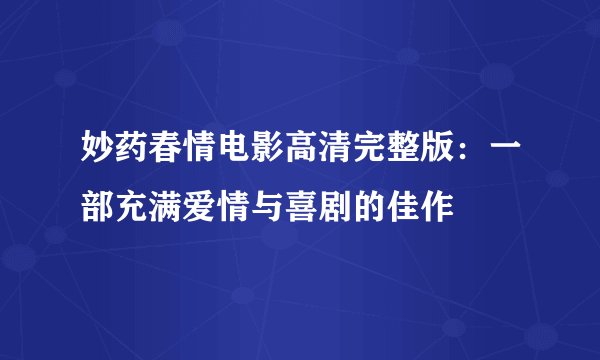 妙药春情电影高清完整版：一部充满爱情与喜剧的佳作