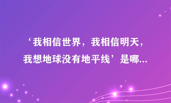 ‘我相信世界，我相信明天，我想地球没有地平线’是哪首歌里的歌词