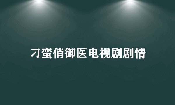 刁蛮俏御医电视剧剧情