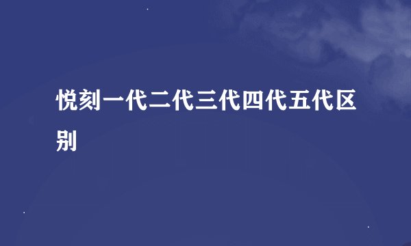 悦刻一代二代三代四代五代区别