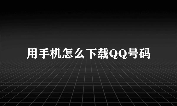 用手机怎么下载QQ号码