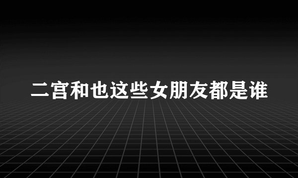 二宫和也这些女朋友都是谁