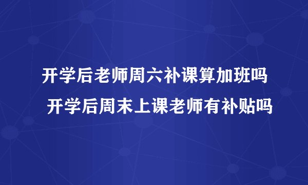 开学后老师周六补课算加班吗 开学后周末上课老师有补贴吗
