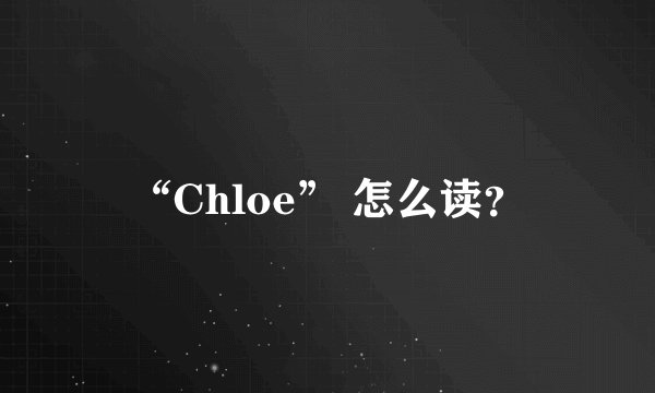 “Chloe” 怎么读？