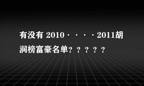 有没有 2010····2011胡润榜富豪名单？？？？？