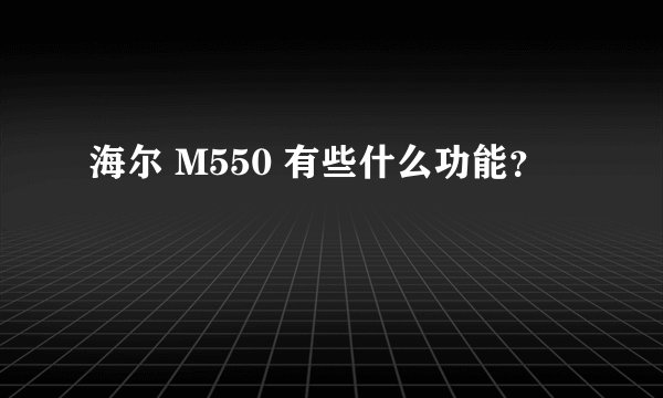 海尔 M550 有些什么功能？