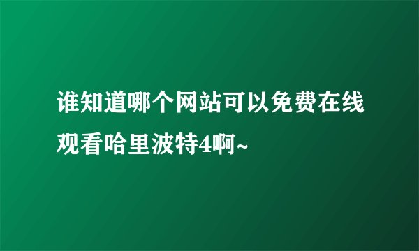 谁知道哪个网站可以免费在线观看哈里波特4啊~