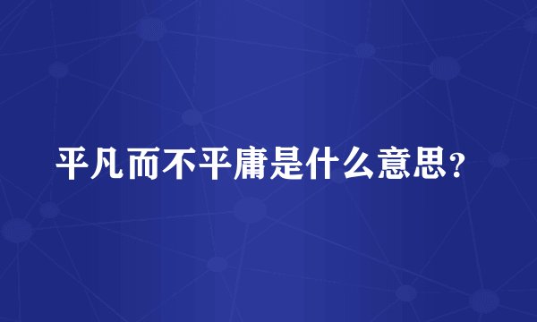 平凡而不平庸是什么意思？