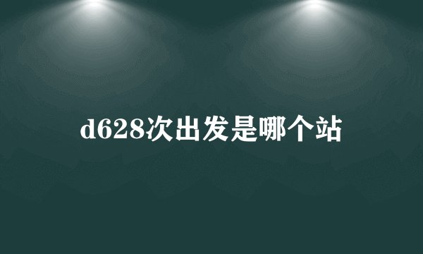 d628次出发是哪个站