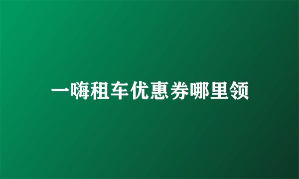 一嗨租车优惠券哪里领